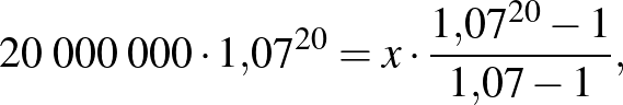 $\displaystyle 20\;000\;000\cdot 1{,}07^{20}=x\cdot \frac{1{,}07^{20}-1}{1{,}07-1},
$