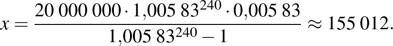 $\displaystyle x=\frac{20\;000\;000\cdot 1{,}005\;83^{240}\cdot 0{,}005\;83}{1{,}005\;83^{240}-1}\approx 155\;012.
$