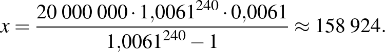 $\displaystyle x=\frac{20\;000\;000\cdot {1{,}0061}^{240}\cdot 0{,}0061}{{1{,}0061}^{240}-1}\approx 158\;924.
$