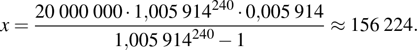 $\displaystyle x=\frac{20\;000\;000\cdot {1{,}005\;914}^{240}\cdot 0{,}005\;914}{{1{,}005\;914}^{240}-1}\approx 156\;224.
$