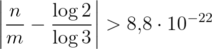 $\displaystyle \left\vert\frac{n}{m}-\frac{\log{2}}{\log{3}}\right\vert>8{,}8 \cdot 10^{-22}$