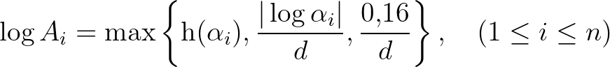 $\displaystyle \log{A_i}=\max\left\{\mathrm{h}(\alpha_i),\frac{\vert\log{\alpha_i}\vert}{d}, \frac{0{,}16}{d} \right\}, \quad (1\leq i \leq n)
$