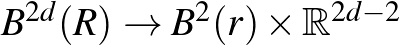 $B^{2d}(R)\to B^2 (r)\times \mathbb{R} ^{2d-2}$