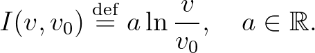 $\displaystyle I(v,v_0) \overset{\operatorname{def}}{=} a\ln{\frac{v}{v_0}}, \quad a \in \mathbb{R}.
$