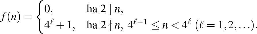 $\displaystyle f(n)=\begin{cases}0,&\text{ha }2\mid n,\\ 4^{\ell}+1,&\text{ha } 2\nmid n,\ 4^{\ell-1}\leq n<4^\ell\ (\ell=1,2,\ldots).\end{cases}$