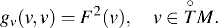 $\displaystyle g_v(v,v)=F^2(v),\quad v\in\overset{\circ}{T}M.
$