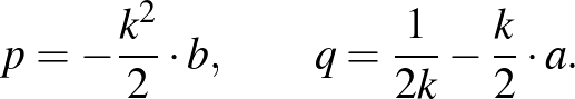 $\displaystyle {p=-\frac{k^2}{2}\cdot b,\qquad q=\frac{1}{2k}-\frac{k}{2}\cdot a}.%\leqno(4)
$