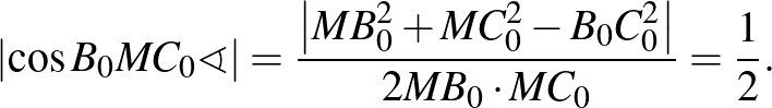$\displaystyle {\left\vert\cos B_0MC_0\sphericalangle\right\vert=\frac{\left\vert MB_0^2+MC_0^2-B_0C_0^2\right\vert}{2MB_0\cdot MC_0}=\frac{1}{2}}.%\leqno(1)
$