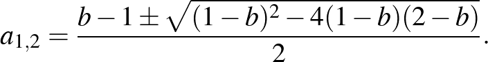 $\displaystyle a_{1,2}=\frac{b-1\pm\sqrt{(1-b)^2-4(1-b)(2-b)}}{2}.
$
