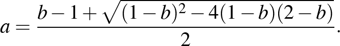 $\displaystyle a=\frac{b-1+\sqrt{(1-b)^2-4(1-b)(2-b)}}{2}.
$
