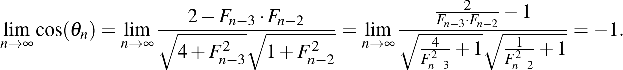 $\displaystyle \lim_{n\to\infty}\cos (\theta_n)=\lim_{n\to\infty}\frac{2-F_{n-3}...
...ot F_{n-2}}-1}{\sqrt{\frac{4}{F_{n-3}^2}+1} \sqrt{\frac{1}{F_{n-2}^2}+1}}=-1.
$