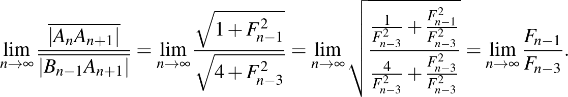 $\displaystyle \lim_{n\to\infty}\frac{\overline{\vert A_n A_{n+1}\vert}}{\overli...
...3}^2}+\frac{F_{n-3}^2}{F_{n-3}^2}}}=\lim_{n\to\infty}\frac{F_{n-1}}{F_{n-3}}.
$