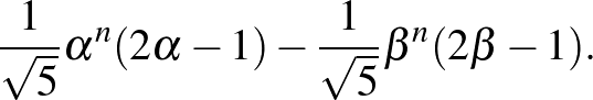 $\displaystyle \frac{1}{\sqrt{5}}\alpha^n(2\alpha-1)-\frac{1}{\sqrt{5}}\beta^n(2\beta-1).
$