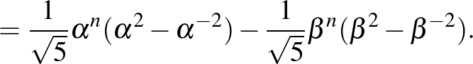 $\displaystyle =\frac{1}{\sqrt{5}}\alpha^n(\alpha^2-\alpha^{-2})-\frac{1}{\sqrt{5}}\beta^n(\beta^2-\beta^{-2}).$