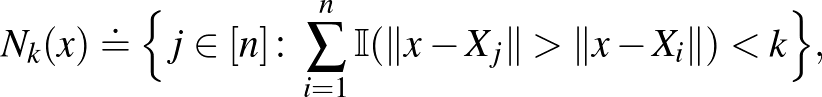 $\displaystyle N_k(x) \doteq \Big\{ j \in[n] \colon \sum_{i=1}^n \mathbb{I}(\lVert x- X_j\rVert > \lVert x-X_i\rVert)< k \Big\},
$