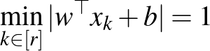 $\min_{k \in[r]}\vert w^{\top} x_k + b\vert =1$