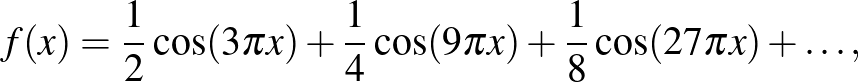 $\displaystyle f(x)=\frac{1}{2}\cos(3\pi x)+\frac{1}{4}\cos(9\pi x)+\frac{1}{8}\cos(27\pi x)+\ldots,
$