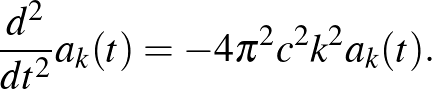 $\displaystyle \frac{d^2}{dt^2}a_k(t)=-4\pi^2c^2k^2a_k(t).
$