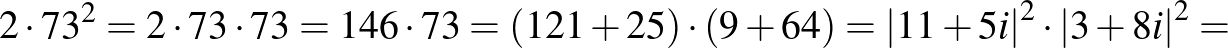 $\displaystyle 2\cdot {73}^2=2\cdot 73\cdot 73=146\cdot 73=\left(121+25\right)\cdot \left(9+64\right)={\vert 11+5i\vert}^2\cdot {\vert 3+8i\vert}^2=
$