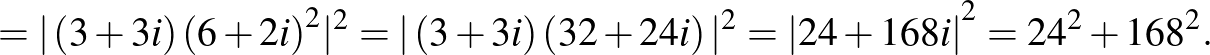 $\displaystyle =\vert\left(3+3i\right){(6+2i)}^2\vert^2={\vert\left(3+3i\right)\left(32+24i\right)\vert^2=\left\vert 24+168i\right\vert}^2={24}^2+{168}^2.
$