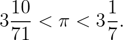 $\displaystyle 3\frac{10}{71} < \pi < 3\frac{1}{7}.
$