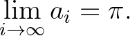 $\displaystyle \lim_{i \to \infty} a_i=\pi.
$