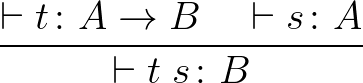 $\dfrac{\vdash t\colon A \to B \quad \vdash s \colon A}{\vdash t \; s \colon B}$