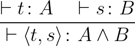 $\dfrac{\vdash t \colon A \quad \vdash s \colon B}{\vdash \langle t, s \rangle \colon A \wedge B}$