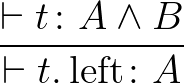 $\dfrac{\vdash t \colon A \wedge B}{\vdash t.\operatorname{left}\colon A}$