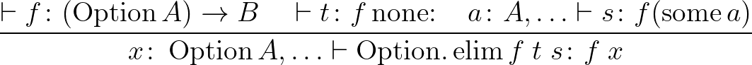 $\dfrac{\vdash f \colon (\operatorname{Option }A) \to B \quad \vdash t \colon f ...
...e{Option }A, \ldots \vdash \operatorname{Option.elim }f \; t \; s\colon f \; x}$