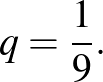 $\displaystyle q=\frac{1}{9}.
$