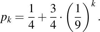 $\displaystyle p_k=\frac{1}{4}+\frac{3}{4}\cdot \left(\frac{1}{9}\right)^k.
$