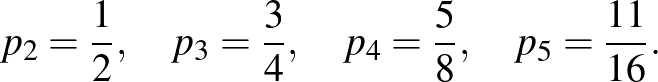 $\displaystyle p_2=\frac{1}{2},\quad p_3=\frac{3}{4},\quad p_4=\frac{5}{8},\quad p_5=\frac{11}{16}.
$