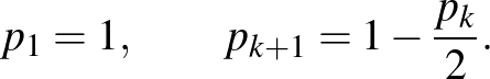 $\displaystyle p_1=1,\qquad p_{k+1}=1-\frac{p_k}{2}.
$