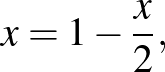 $\displaystyle x=1-\frac{x}{2},
$