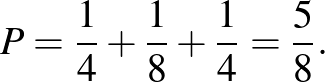 $\displaystyle P=\frac{1}{4}+\frac{1}{8}+\frac{1}{4}=\frac{5}{8}.
$