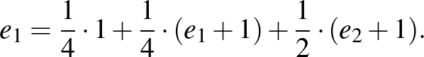 $\displaystyle e_1=\frac{1}{4}\cdot 1+\frac{1}{4}\cdot (e_1+1)+\frac{1}{2}\cdot (e_2+1).
$