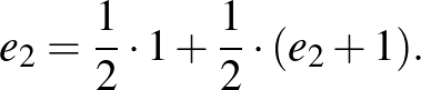 $\displaystyle e_2=\frac{1}{2}\cdot 1+\frac{1}{2}\cdot (e_2+1).
$