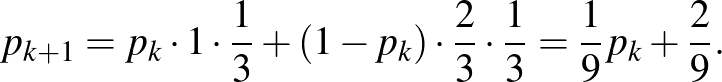 $\displaystyle p_{k+1}=p_k\cdot 1\cdot \frac{1}{3}+(1-p_k)\cdot \frac{2}{3}\cdot \frac{1}{3}=\frac{1}{9}p_k+\frac{2}{9}.
$