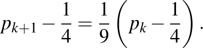 $\displaystyle p_{k+1}-\frac{1}{4}=\frac{1}{9}\left(p_k-\frac{1}{4}\right).
$