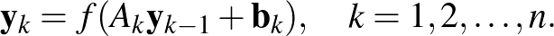 $\displaystyle \mathbf{y}_{k}= f(A_k \mathbf{y}_{k-1} + \mathbf{b}_k), \quad k=1,2, \ldots , n.
$