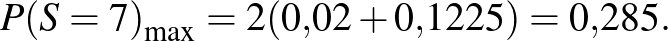 $\displaystyle P{(S=7)}_{\max}=2(0{,}02+0{,}1225)=0{,}285.
$