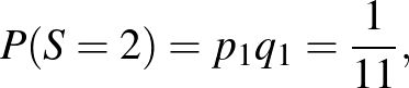 $\displaystyle P(S=2)=p_1q_1=\frac{1}{11},
$