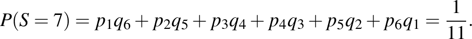 $\displaystyle P(S=7)=p_1q_6+p_2q_5+p_3q_4+p_4q_3+p_5q_2+p_6q_1=\frac{1}{11}.
$