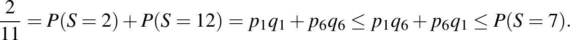 $\displaystyle \frac{2}{11}=P(S=2)+P(S=12)=p_1q_1+p_6q_6\le p_1q_6+p_6q_1\le P(S=7).
$