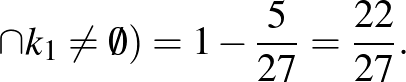 $\displaystyle \cap k_1\neq \emptyset)=1-\frac{5}{27}=\frac{22}{27}.
$