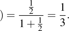 $\displaystyle )=\frac{\frac{1}{2}}{1+\frac{1}{2}}=\frac{1}{3}.
$