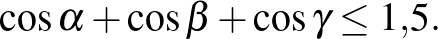 $\displaystyle \cos\alpha+\cos\beta+\cos\gamma\le 1{,}5.
$