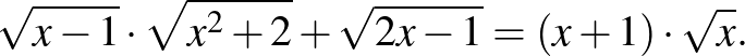 $\displaystyle \sqrt{x-1}\cdot \sqrt{x^2+2}+\sqrt{2x-1}=(x+1)\cdot \sqrt{x}.
$