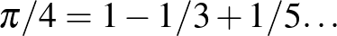 $\displaystyle \pi/4=1-1/3+1/5{\dots}
$